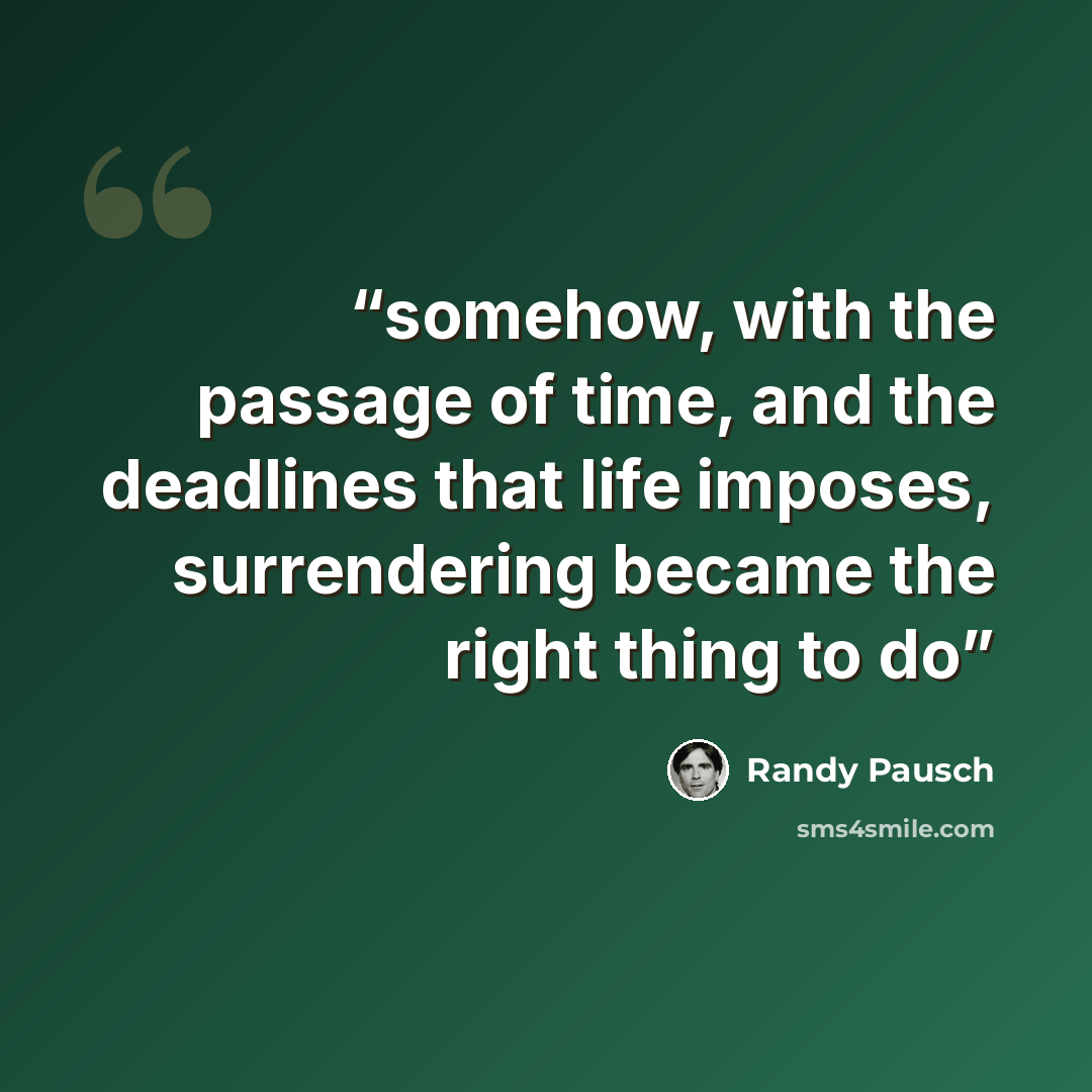 “somehow, with the passage of time, and the deadlines that life imposes, surrendering became the right thing to do” quote by Randy Pausch