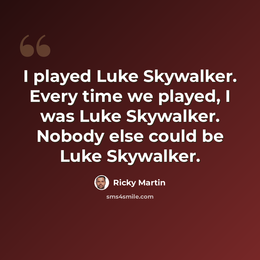 “I played Luke Skywalker. Every time we played, I was Luke Skywalker. Nobody else could be Luke Skywalker.” quote by Ricky Martin