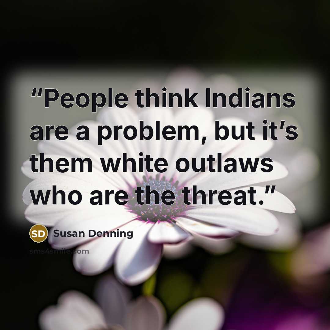 “People think Indians are a problem, but it’s them white outlaws who are the threat.” quote by Susan Denning