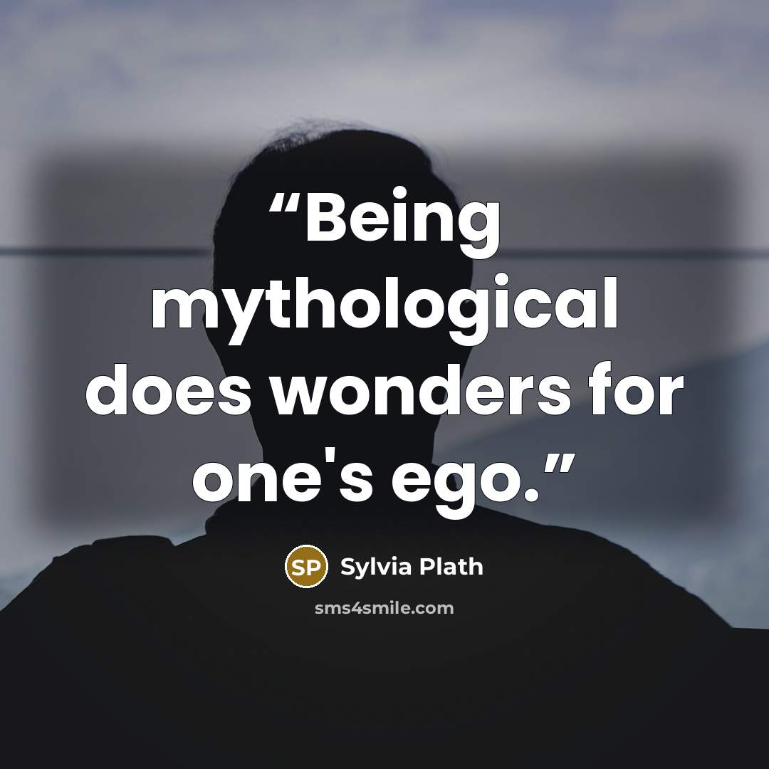 “Being mythological does wonders for one's ego.” quote by Sylvia Plath