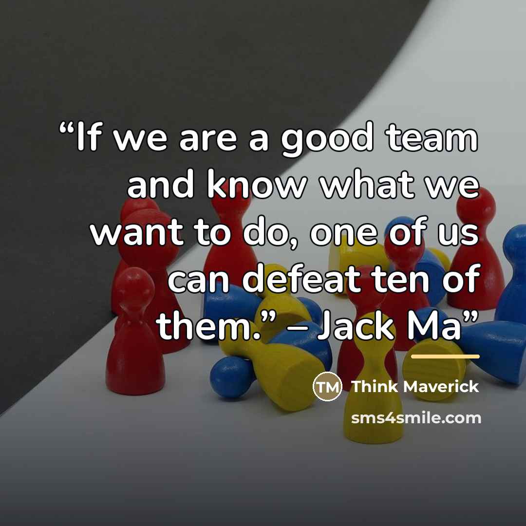 “If we are a good team and know what we want to do, one of us can defeat ten of them.” – Jack Ma” quote by Think Maverick