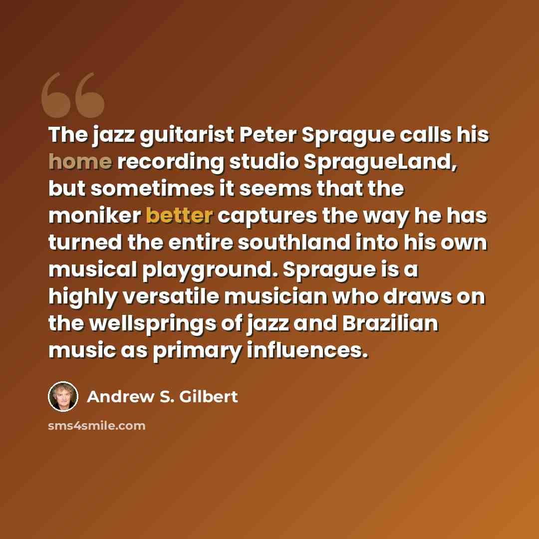 “The jazz guitarist Peter Sprague calls his home recording studio SpragueLand, but sometimes it seems that the moniker better captures the way he has turned the entire southland into his own musical playground. Sprague is a highly versatile musician who draws on the wellsprings of jazz and…” quote by Andrew S. Gilbert
