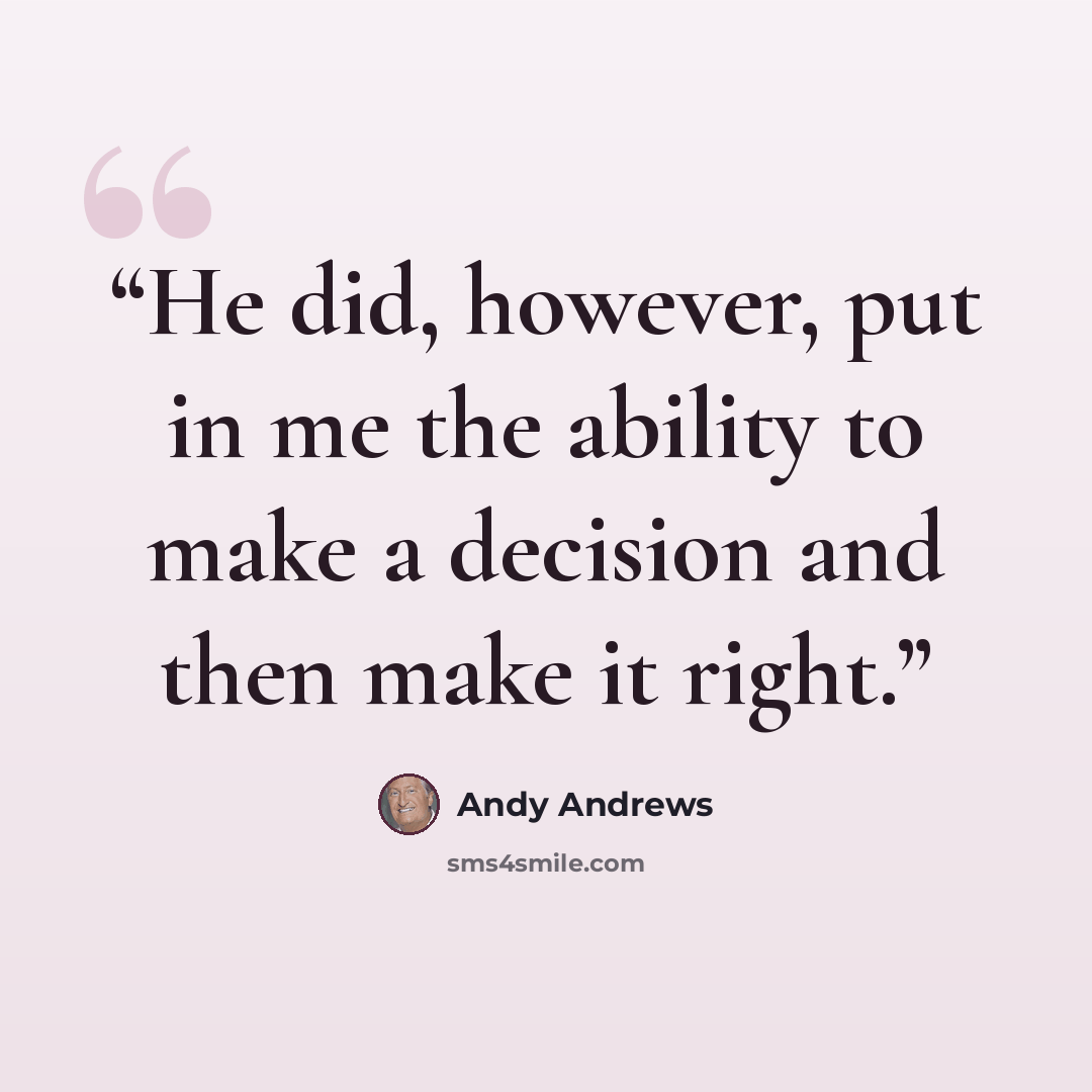 “He did, however, put in me the ability to make a decision and then make it right.” quote by Andy Andrews