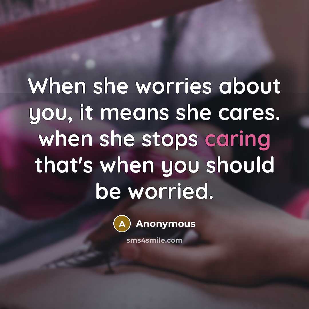 “When she worries about you, it means she cares. when she stops caring that's when you should be worried.” quote by Anonymous