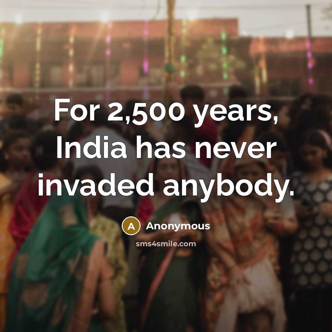 “For 2,500 years, India has never invaded anybody.” quote by Anonymous