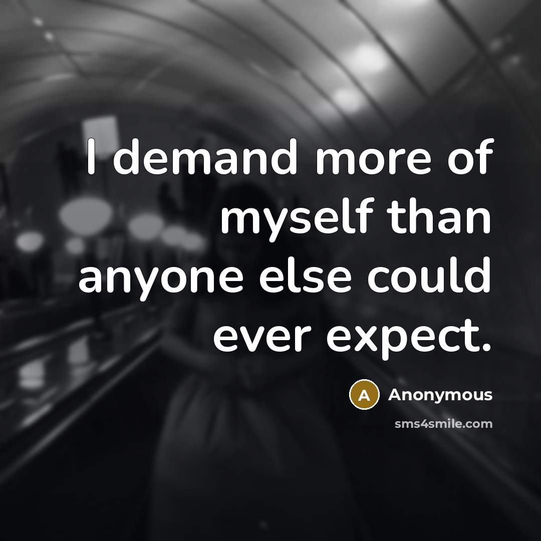 “I demand more of myself than anyone else could ever expect.” quote by Anonymous