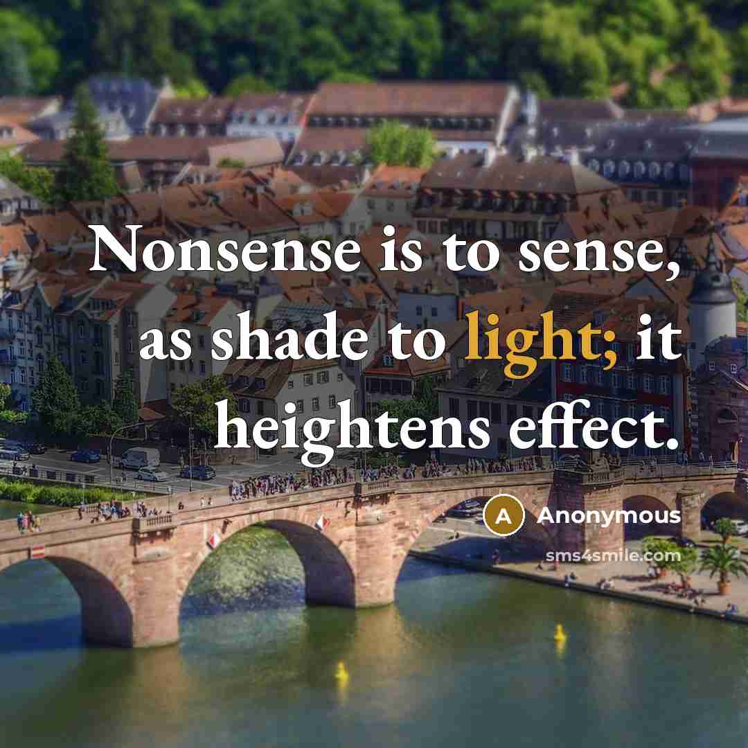 “Nonsense is to sense, as shade to light; it heightens effect.” quote by Anonymous