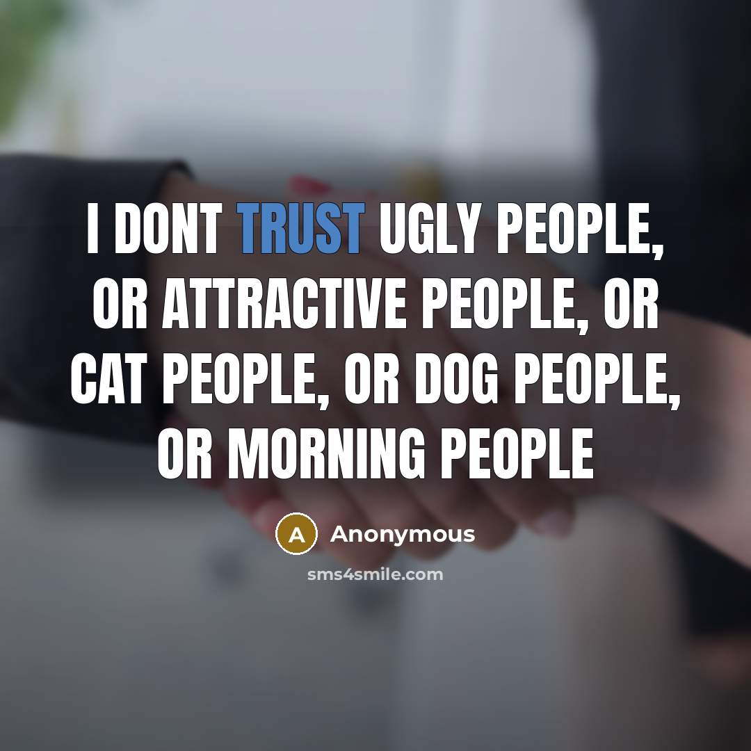 “I dont trust ugly people, or attractive people, or cat people, or dog people, or morning people” quote by Anonymous