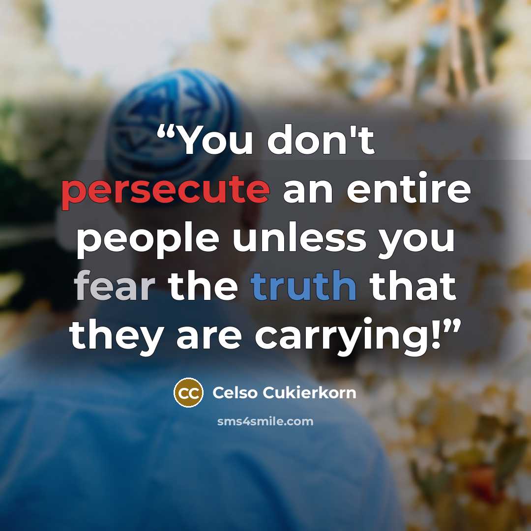 “You don't persecute an entire people unless you fear the truth that they are carrying!” quote by Celso Cukierkorn