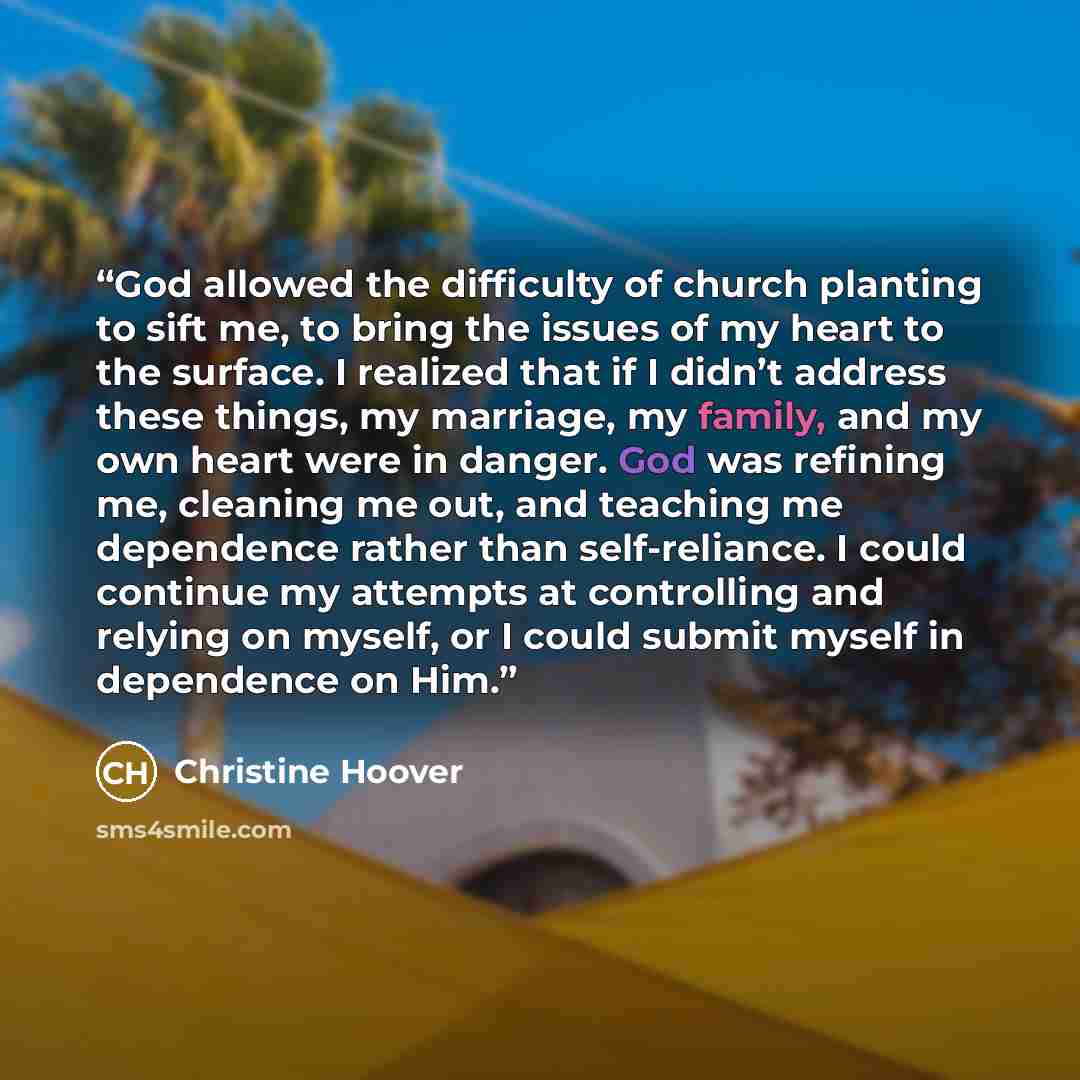 “God allowed the difficulty of church planting to sift me, to bring the issues of my heart to the surface. I realized that if I didn’t address these things, my marriage, my family, and my own heart were in danger. God was refining me, cleaning me out, and teaching me dependence rather than…” quote by Christine Hoover
