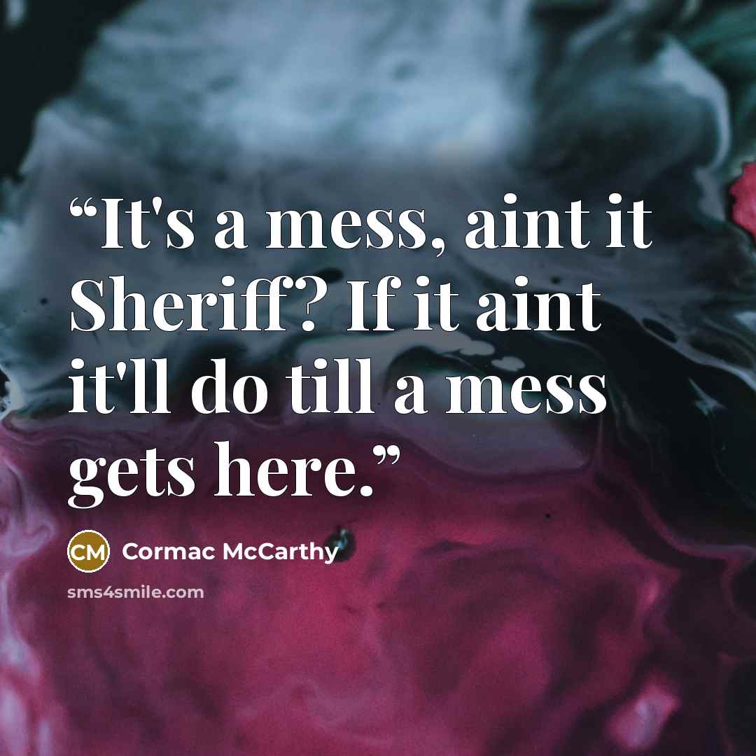 “It's a mess, aint it Sheriff? If it aint it'll do till a mess gets here.” quote by Cormac McCarthy