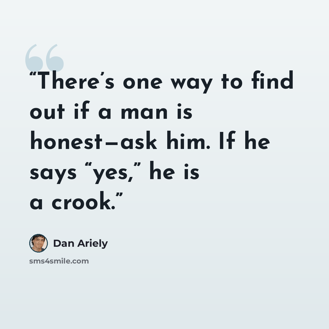 “There’s one way to find out if a man is honest—ask him. If he says “yes,” he is a crook.” quote by Dan Ariely