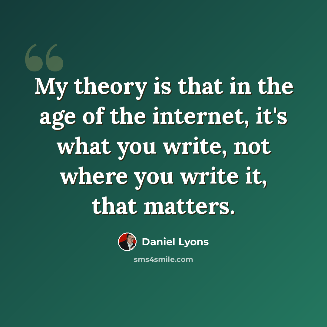 “My theory is that in the age of the internet, it's what you write, not where you write it, that matters.” quote by Daniel Lyons