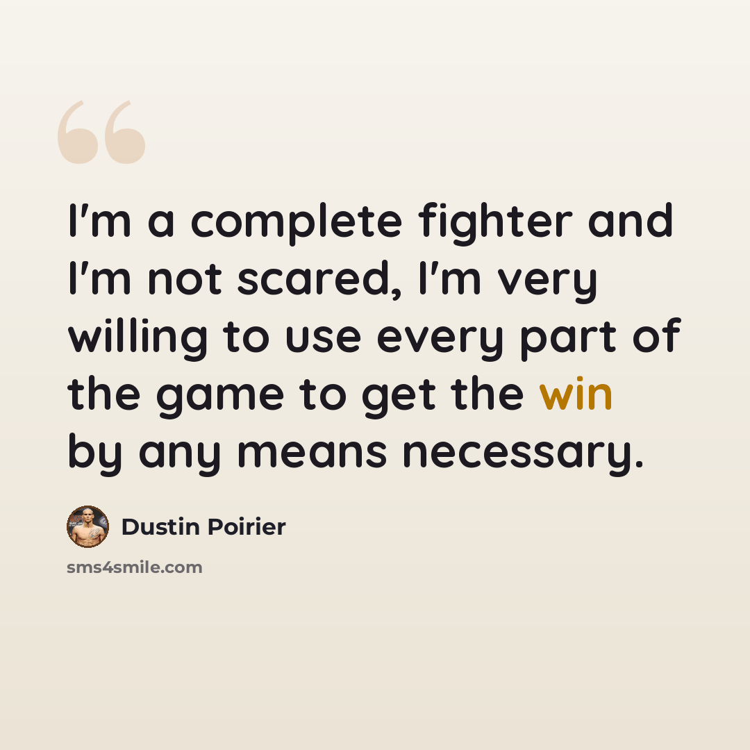 “I'm a complete fighter and I'm not scared, I'm very willing to use every part of the game to get the win by any means necessary.” quote by Dustin Poirier