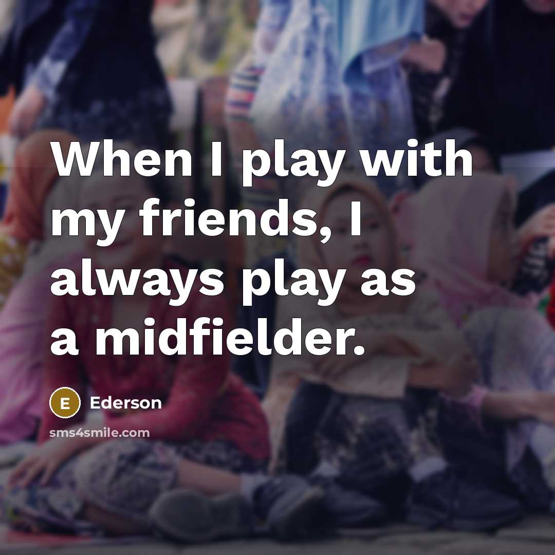 “When I play with my friends, I always play as a midfielder.” quote by Ederson
