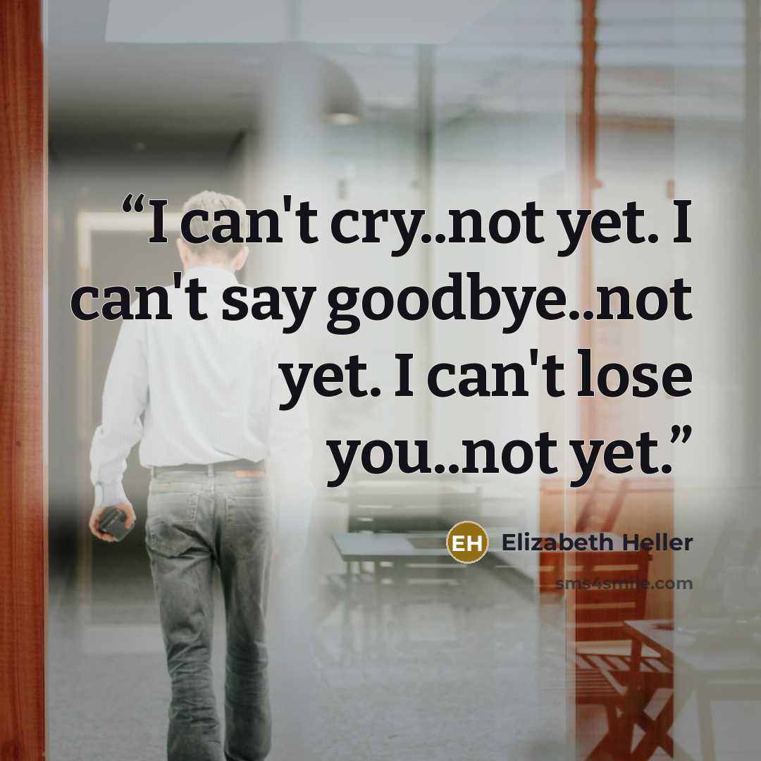“I can't cry..not yet. I can't say goodbye..not yet. I can't lose you..not yet.” quote by Elizabeth Heller