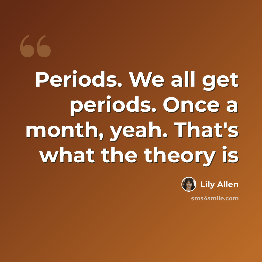 “Periods. We all get periods. Once a month, yeah. That's what the theory is” quote by Lily Allen