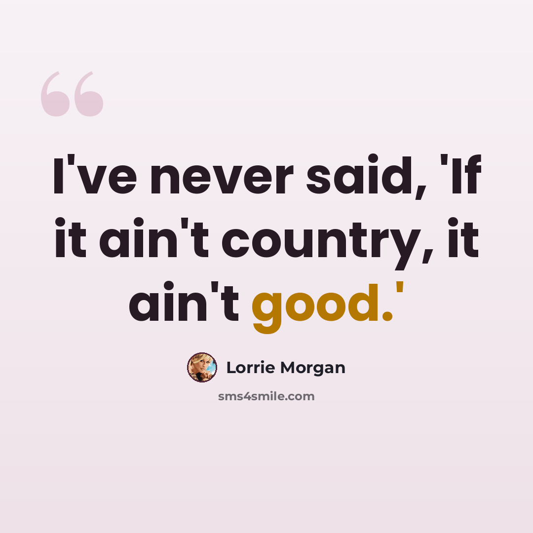 “I've never said, 'If it ain't country, it ain't good.'” quote by Lorrie Morgan