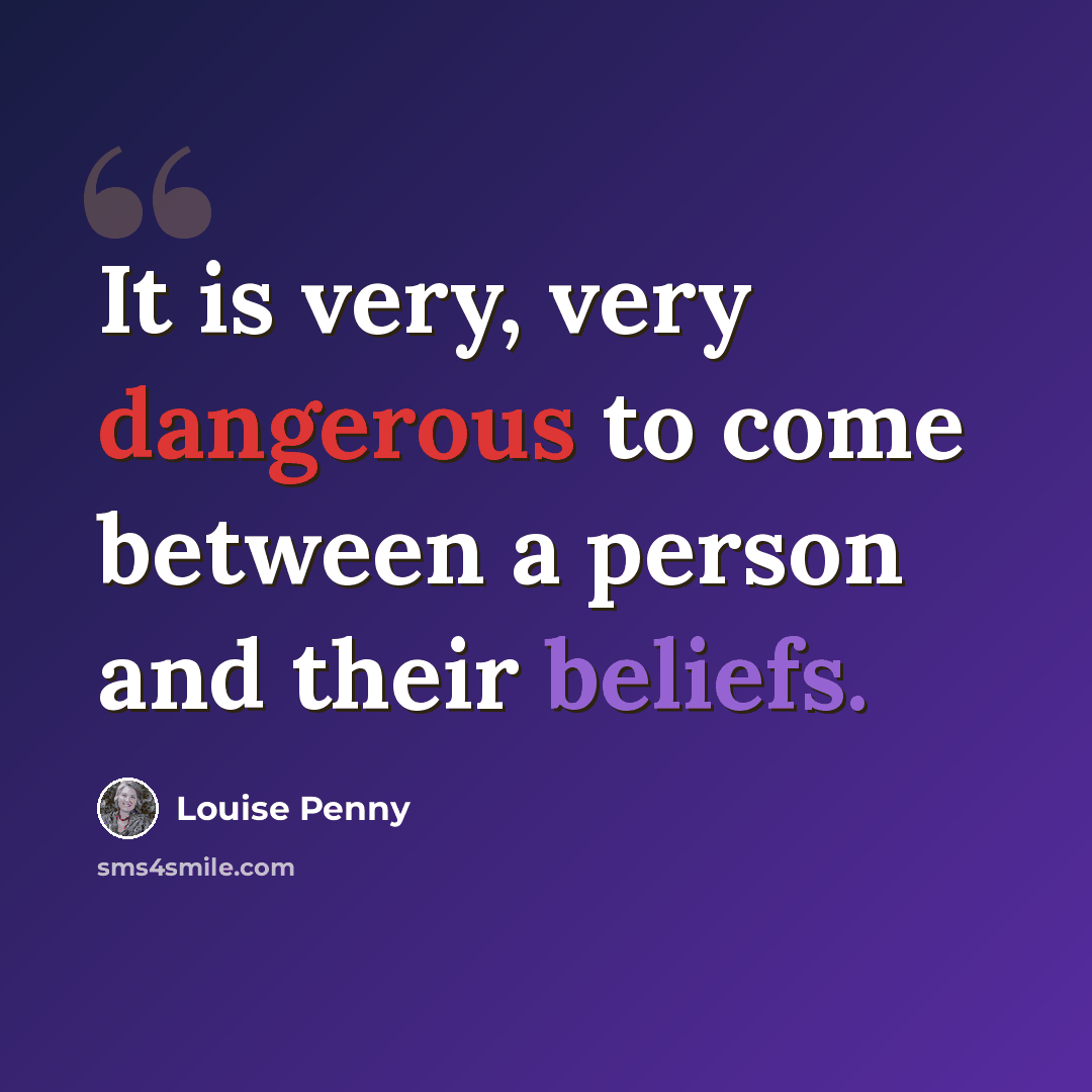 “It is very, very dangerous to come between a person and their beliefs.” quote by Louise Penny