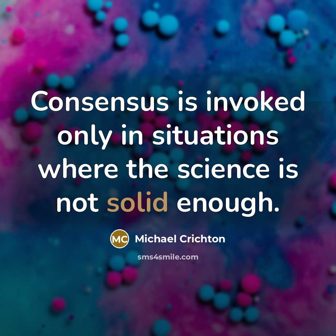 “Consensus is invoked only in situations where the science is not solid enough.” quote by Michael Crichton