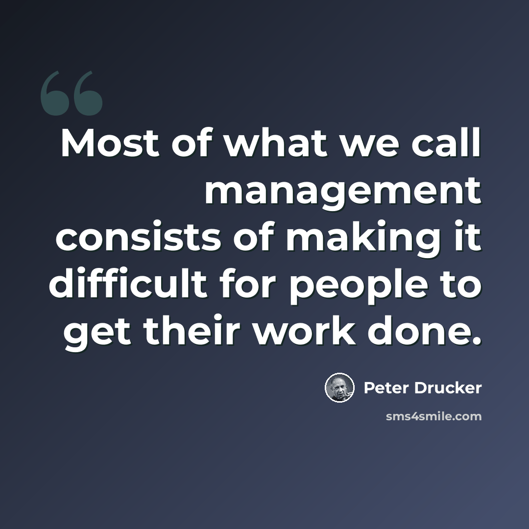 “Most of what we call management consists of making it difficult for people to get their work done.” quote by Peter Drucker