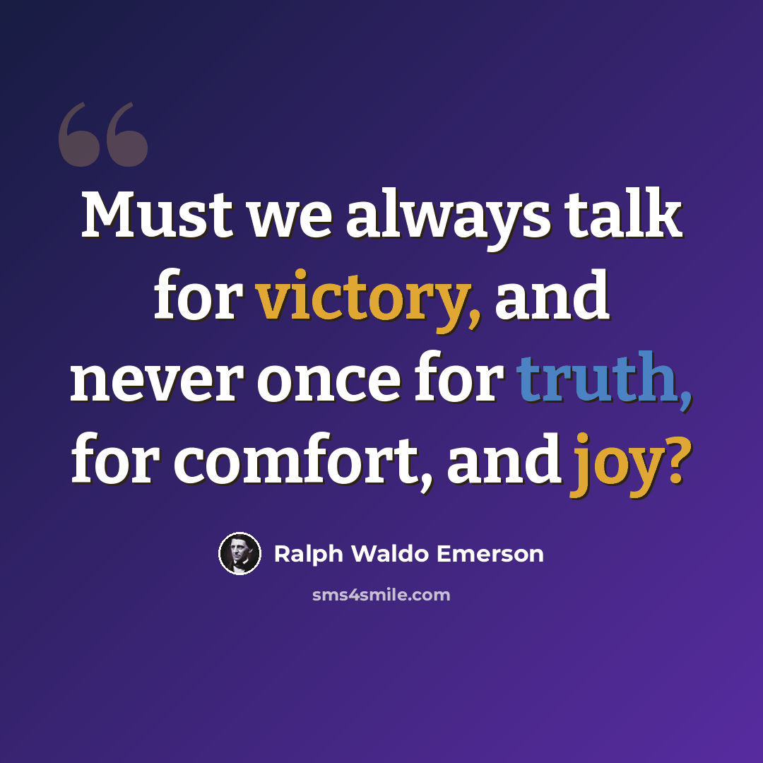 “Must we always talk for victory, and never once for truth, for comfort, and joy?” quote by Ralph Waldo Emerson