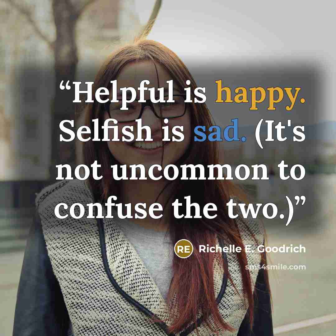 “Helpful is happy. Selfish is sad. (It's not uncommon to confuse the two.)” quote by Richelle E. Goodrich