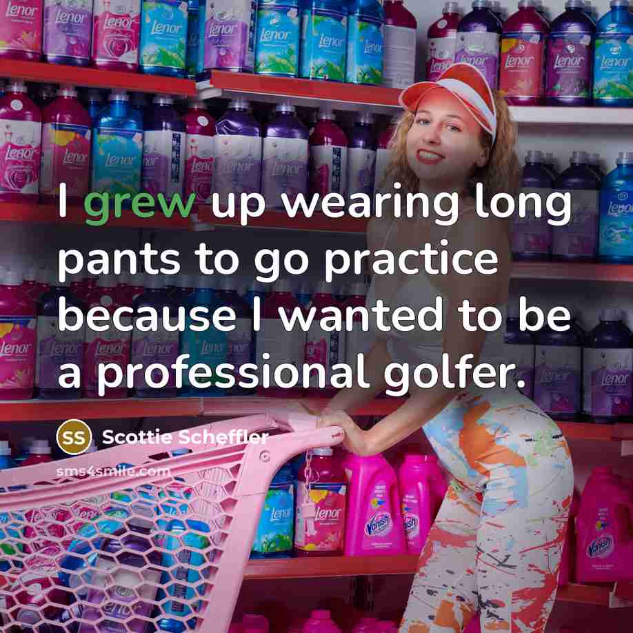 “I grew up wearing long pants to go practice because I wanted to be a professional golfer.” quote by Scottie Scheffler