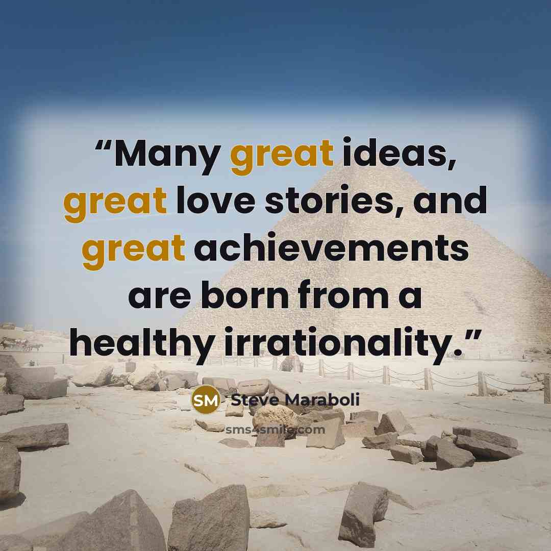 “Many great ideas, great love stories, and great achievements are born from a healthy irrationality.” quote by Steve Maraboli