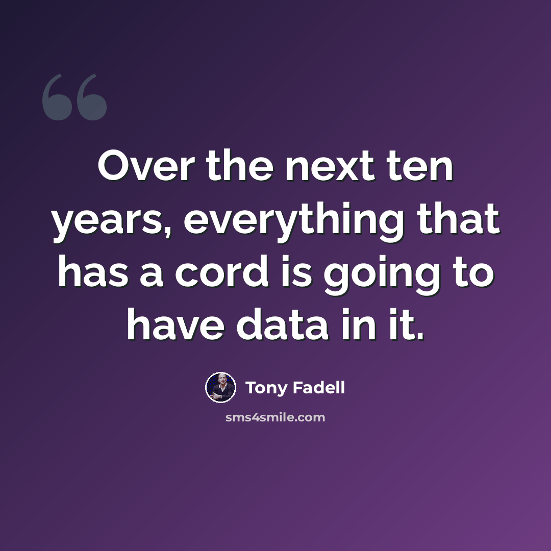 “Over the next ten years, everything that has a cord is going to have data in it.” quote by Tony Fadell