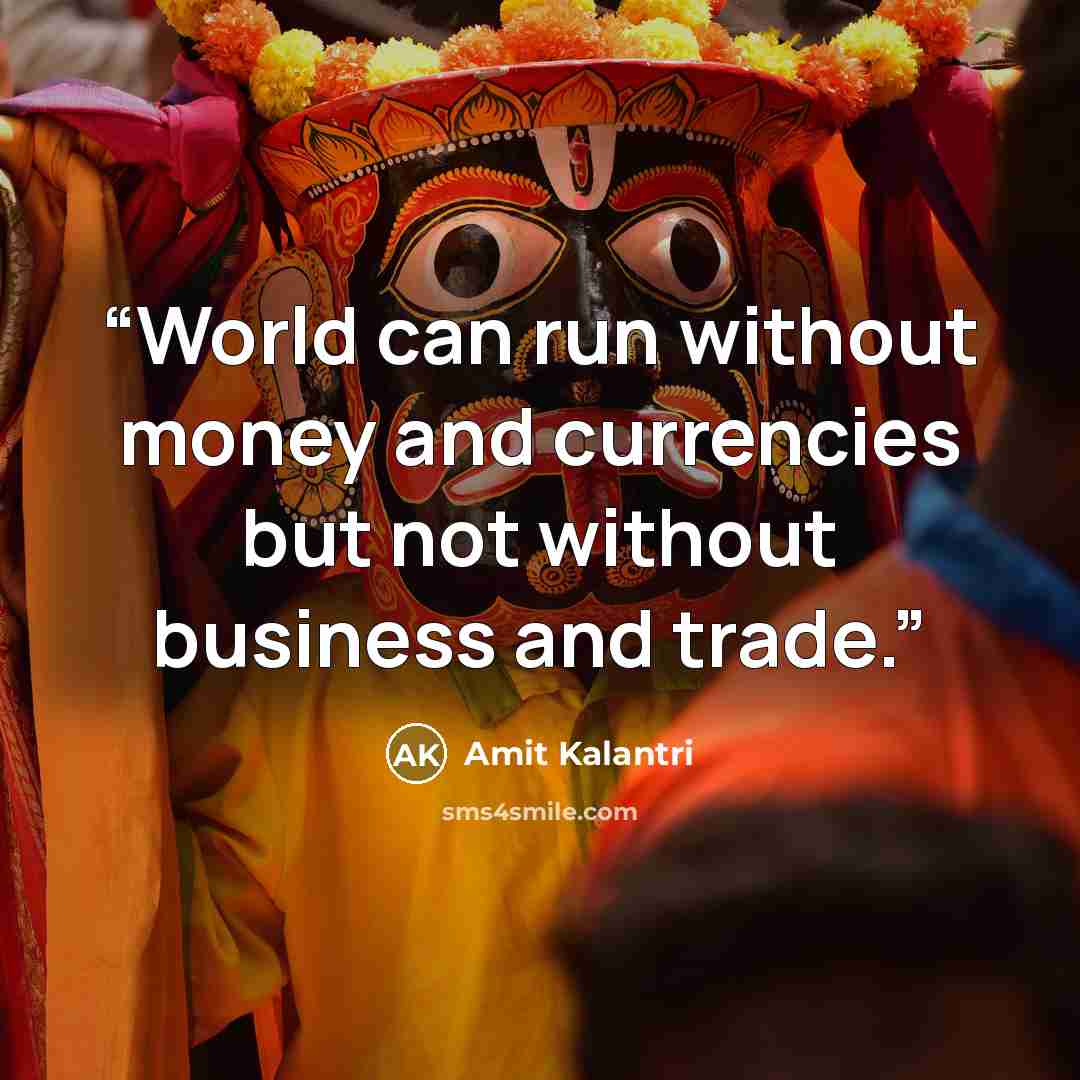 “World can run without money and currencies but not without business and trade.” quote by Amit Kalantri