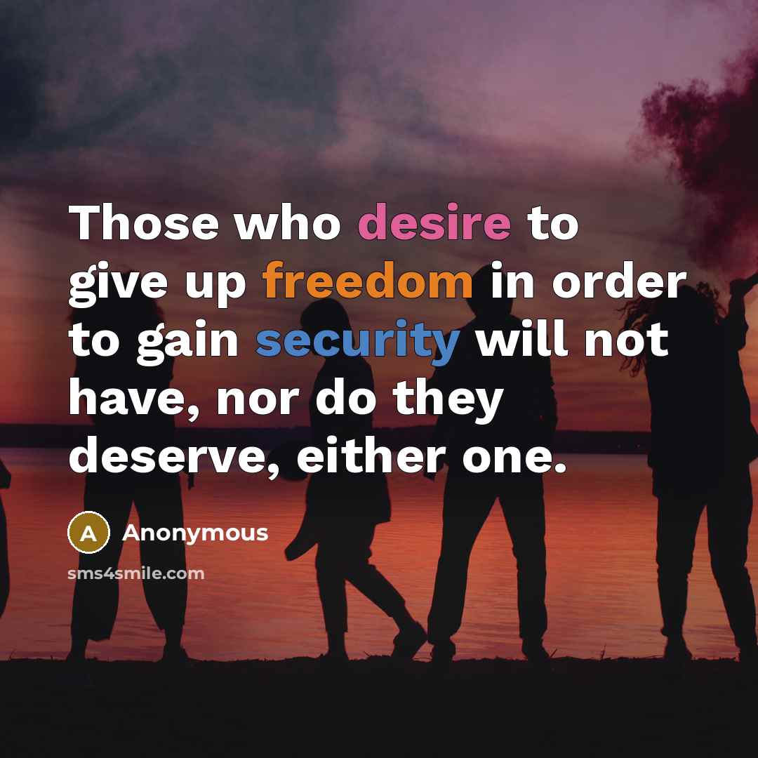 “Those who desire to give up freedom in order to gain security will not have, nor do they deserve, either one.” quote by Anonymous