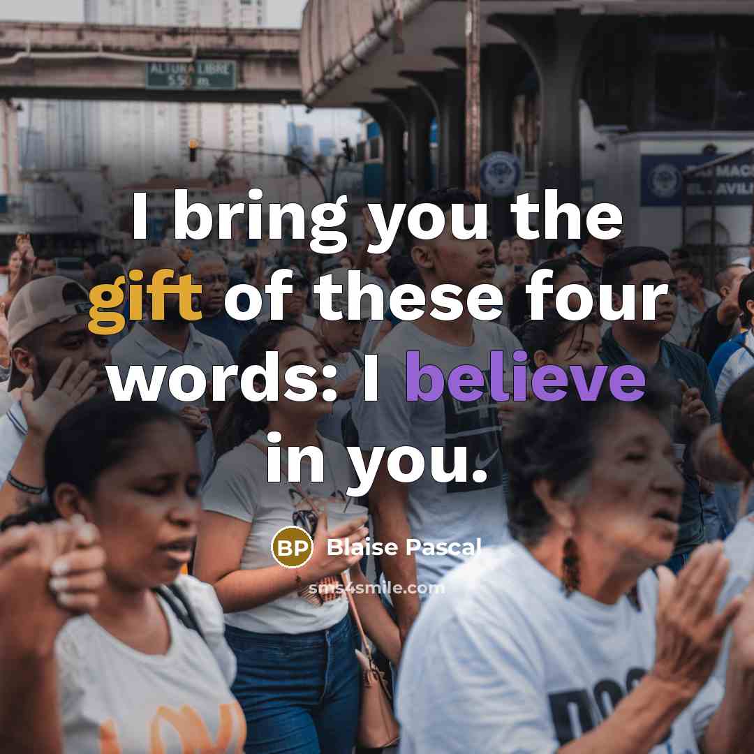 “I bring you the gift of these four words: I believe in you.” quote by Blaise Pascal