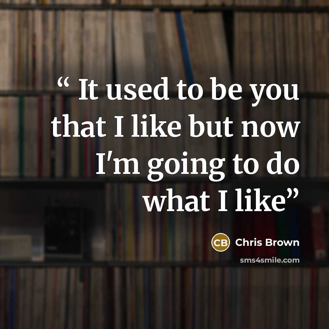 “It used to be you that I like but now I'm going to do what I like” quote by Chris Brown