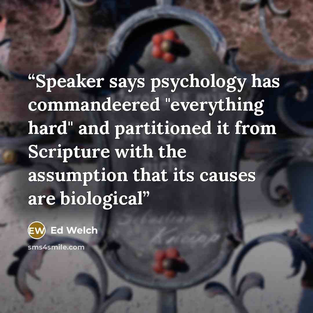 “Speaker says psychology has commandeered "everything hard" and partitioned it from Scripture with the assumption that its causes are biological” quote by Ed Welch
