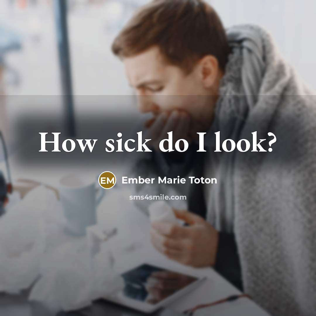 “How sick do I look?” quote by Ember Marie Toton