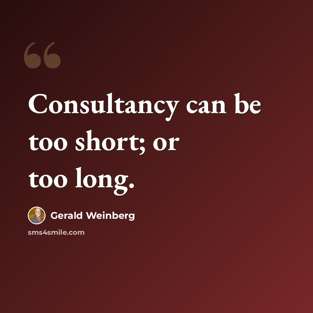 “Consultancy can be too short; or too long.” quote by Gerald Weinberg