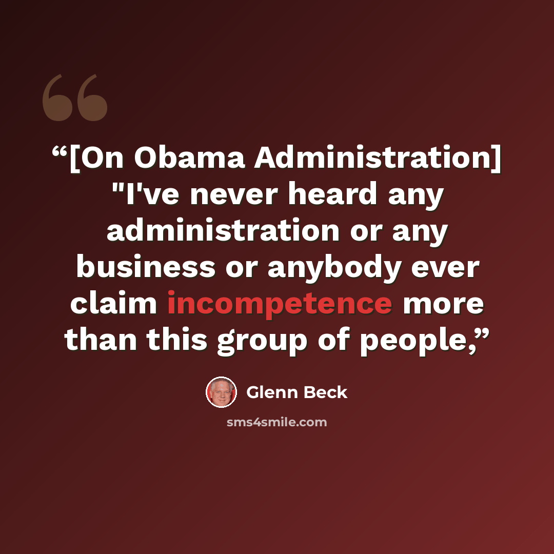 “[On Obama Administration] "I've never heard any administration or any business or anybody ever claim incompetence more than this group of people,” quote by Glenn Beck