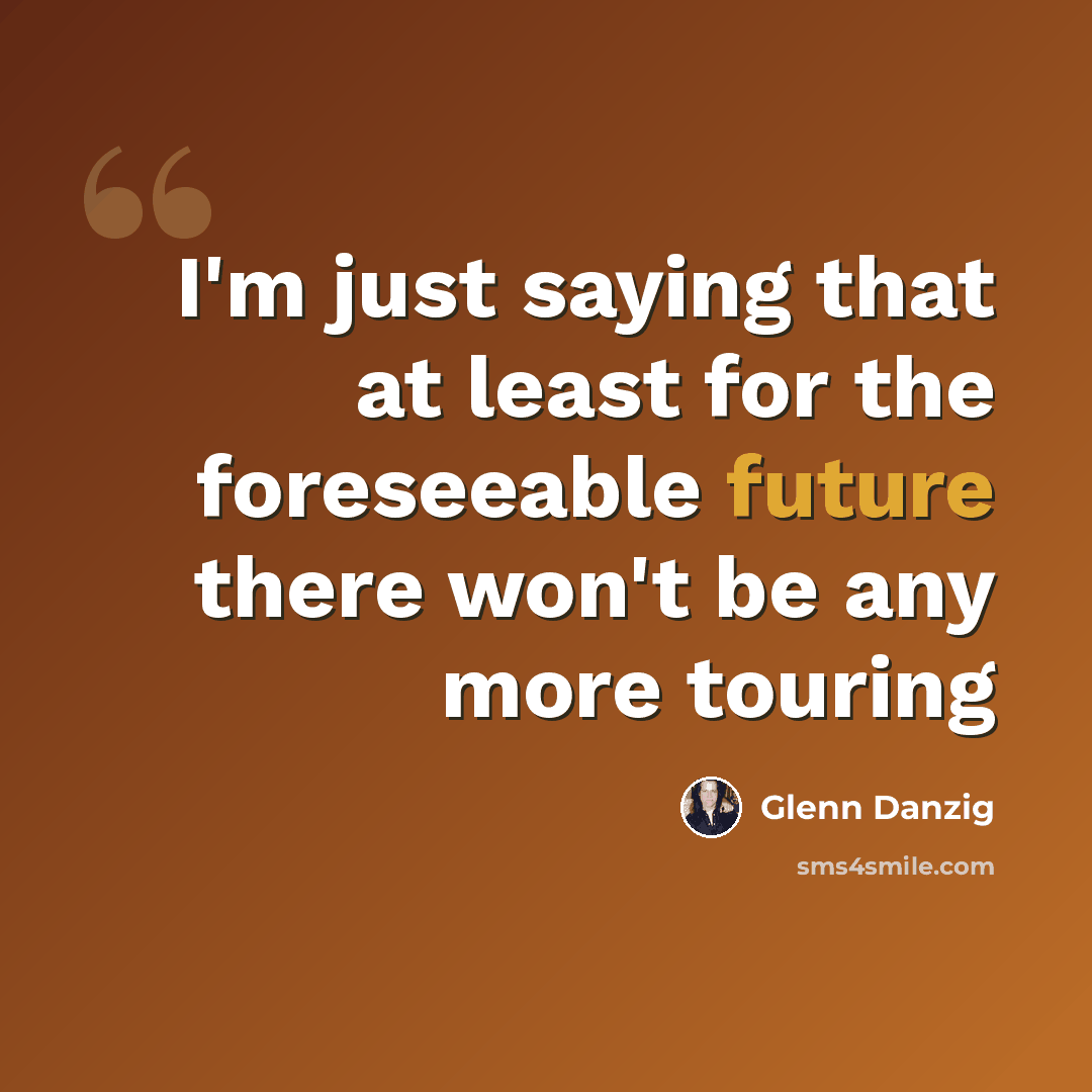 “I'm just saying that at least for the foreseeable future there won't be any more touring” quote by Glenn Danzig