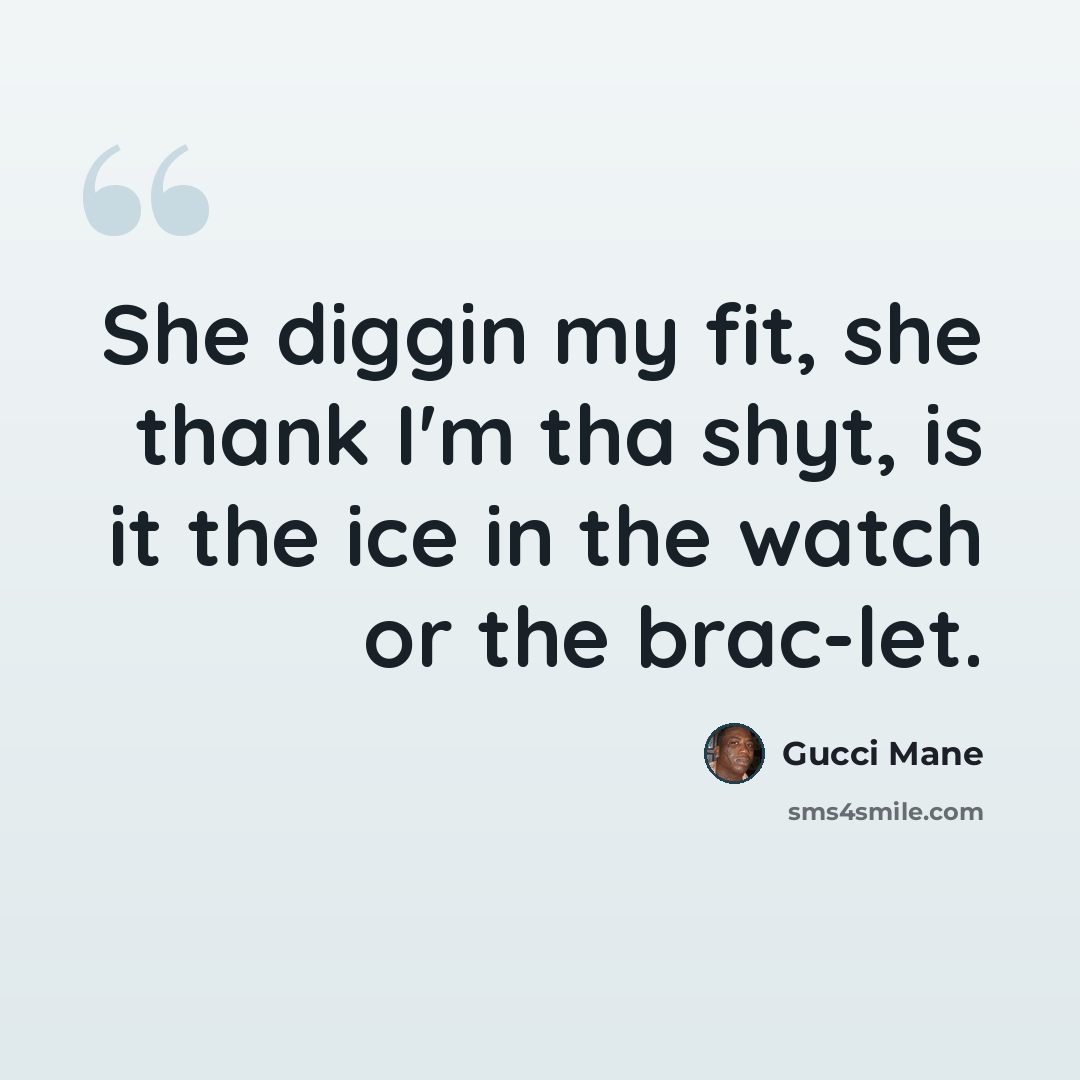 “She diggin my fit, she thank I'm tha shyt, is it the ice in the watch or the brac-let.” quote by Gucci Mane