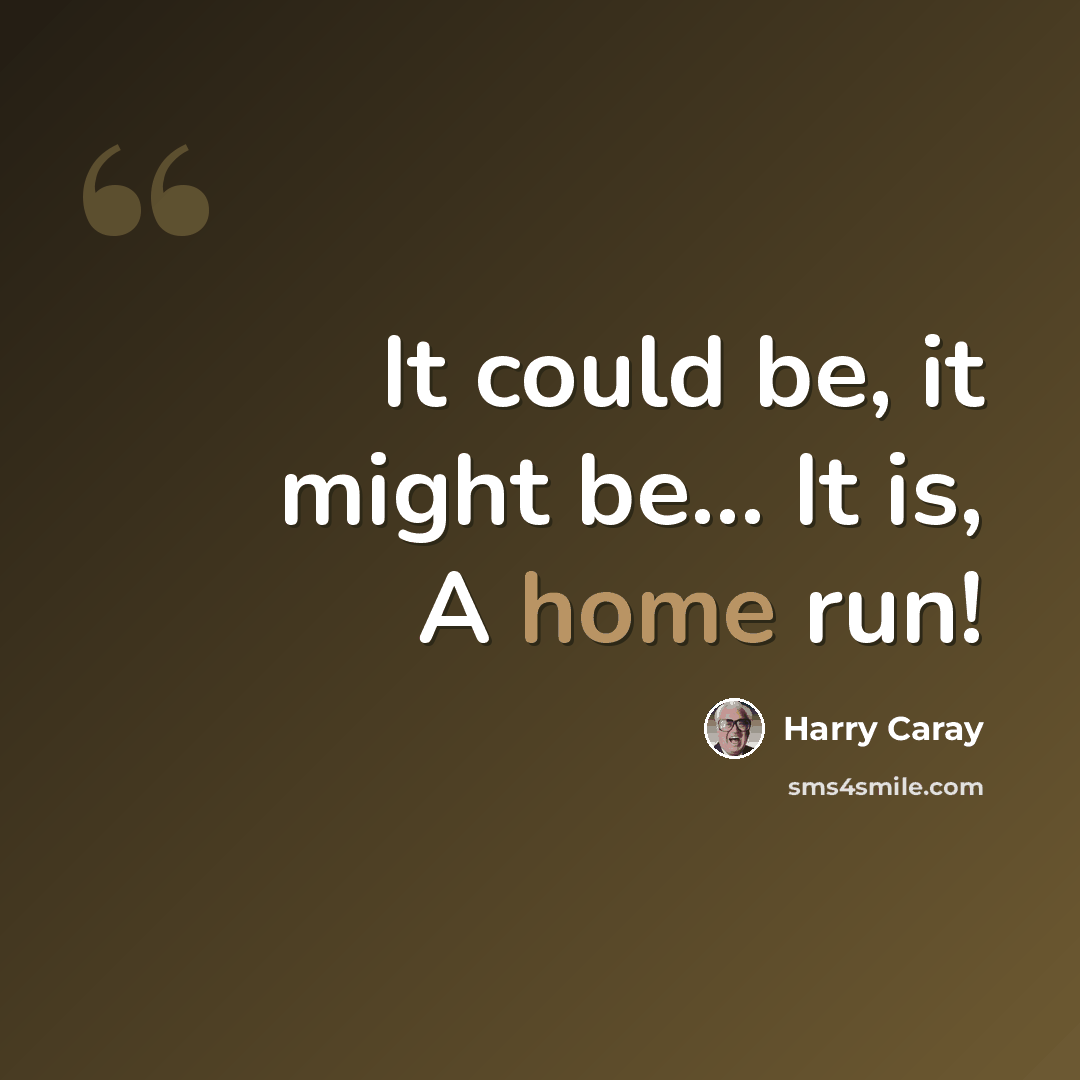 “It could be, it might be... It is, A home run!” quote by Harry Caray