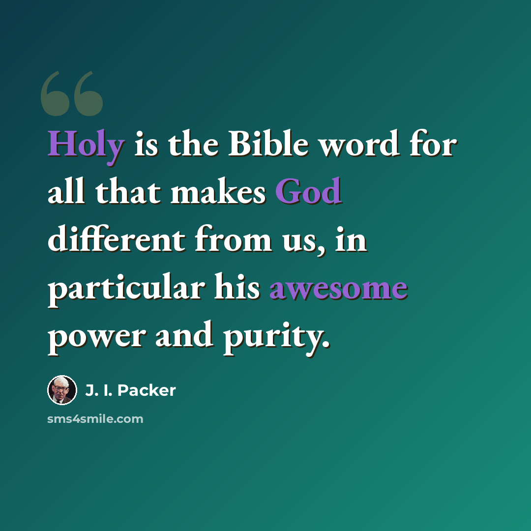 “Holy is the Bible word for all that makes God different from us, in particular his awesome power and purity.” quote by J. I. Packer