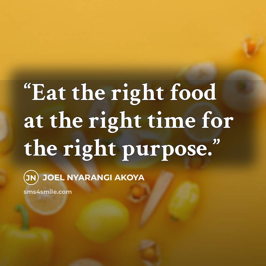 “Eat the right food at the right time for the right purpose.” quote by JOEL NYARANGI AKOYA