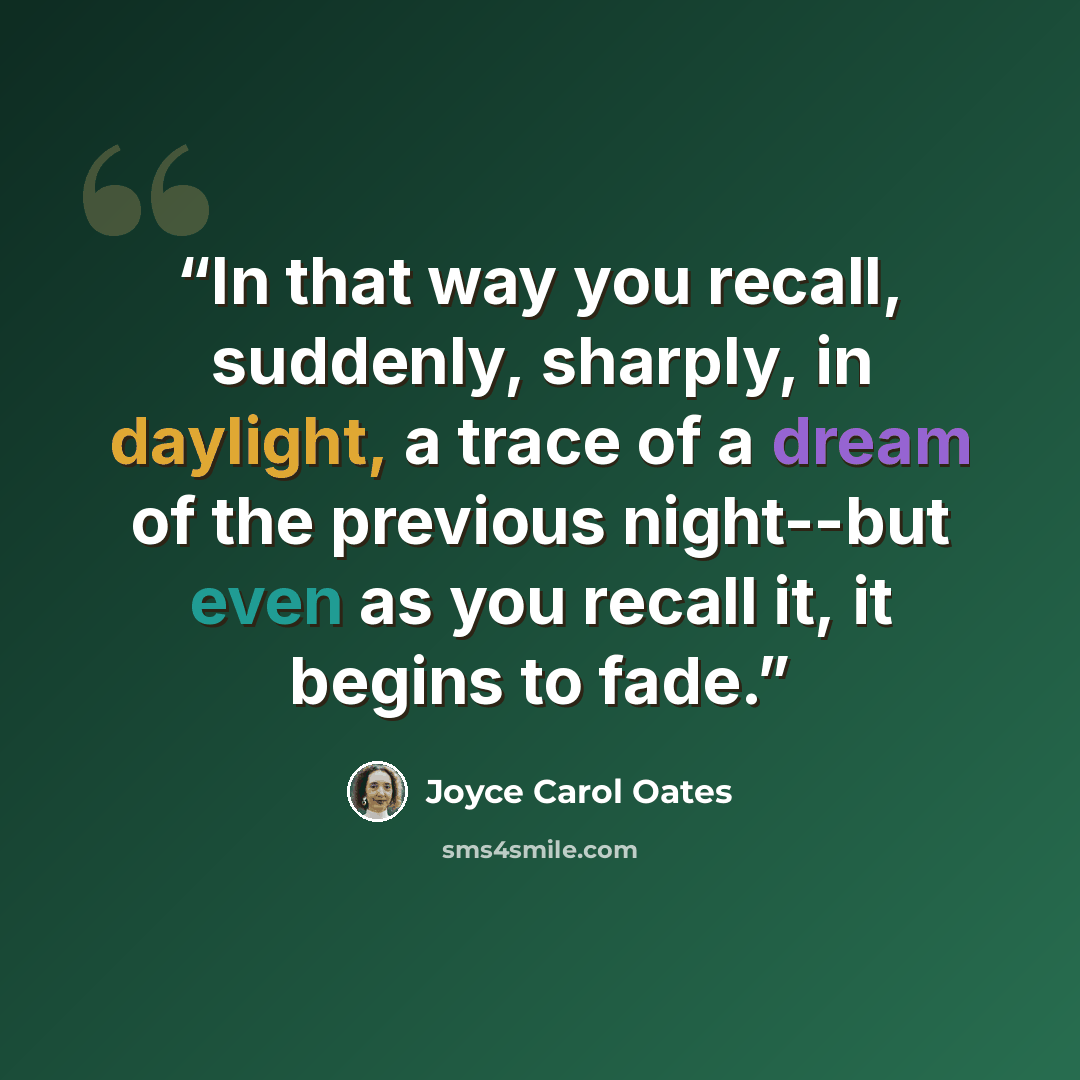 “In that way you recall, suddenly, sharply, in daylight, a trace of a dream of the previous night--but even as you recall it, it begins to fade.” quote by Joyce Carol Oates