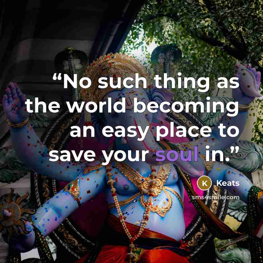 “No such thing as the world becoming an easy place to save your soul in.” quote by Keats