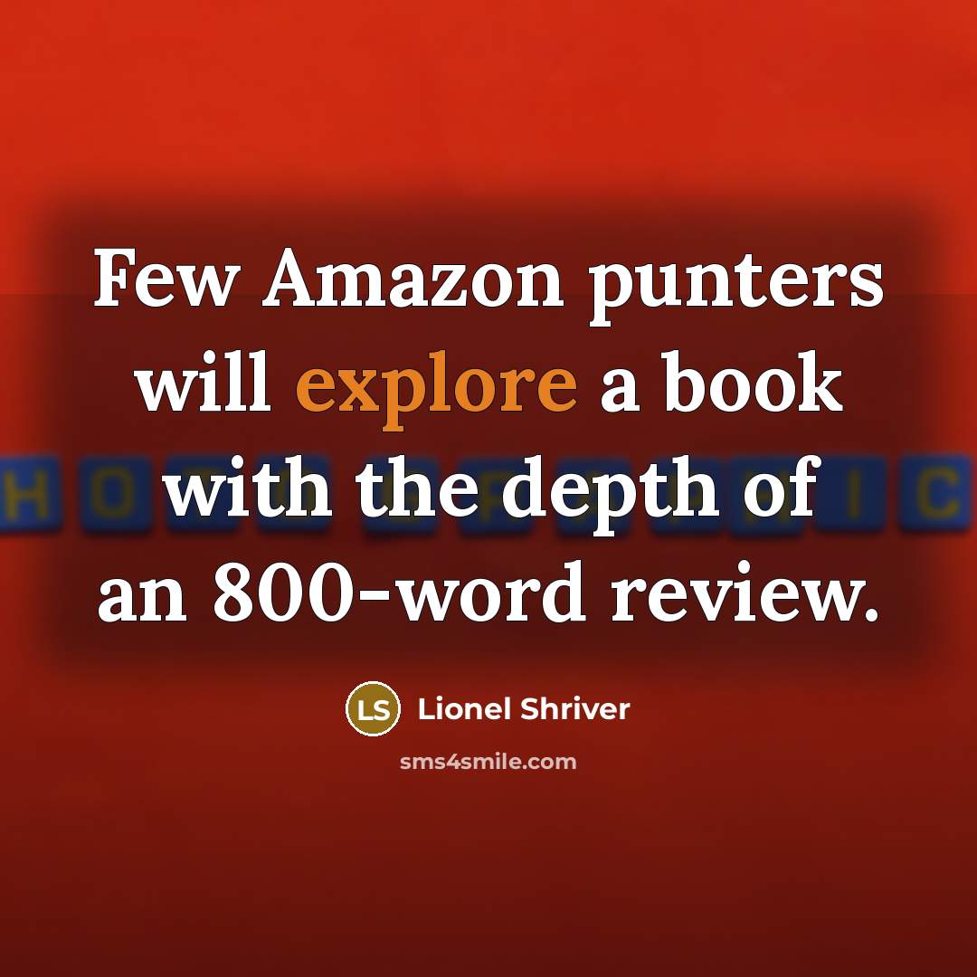 “Few Amazon punters will explore a book with the depth of an 800-word review.” quote by Lionel Shriver