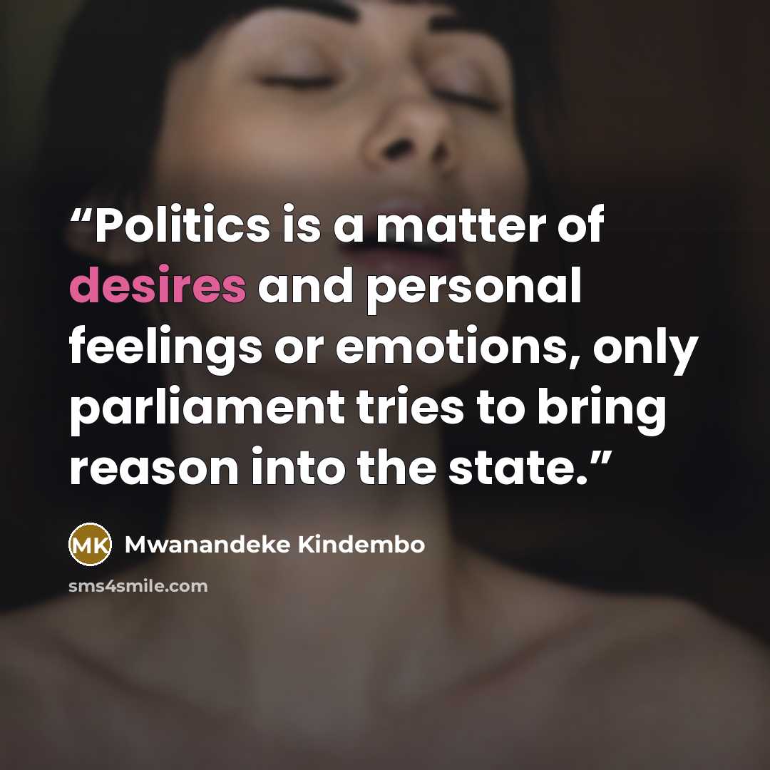 “Politics is a matter of desires and personal feelings or emotions, only parliament tries to bring reason into the state.” quote by Mwanandeke Kindembo