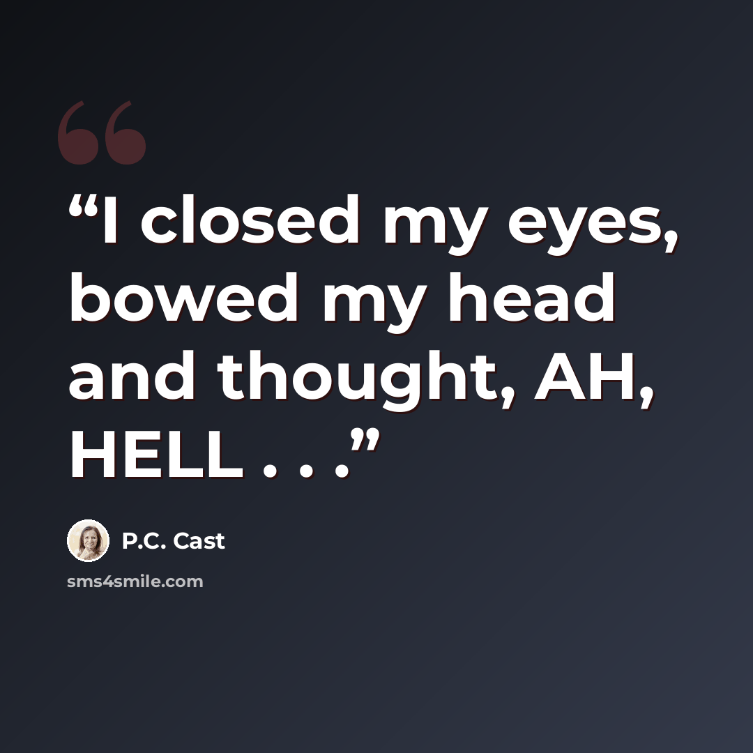 “I closed my eyes, bowed my head and thought, AH, HELL . . .” quote by P.C. Cast