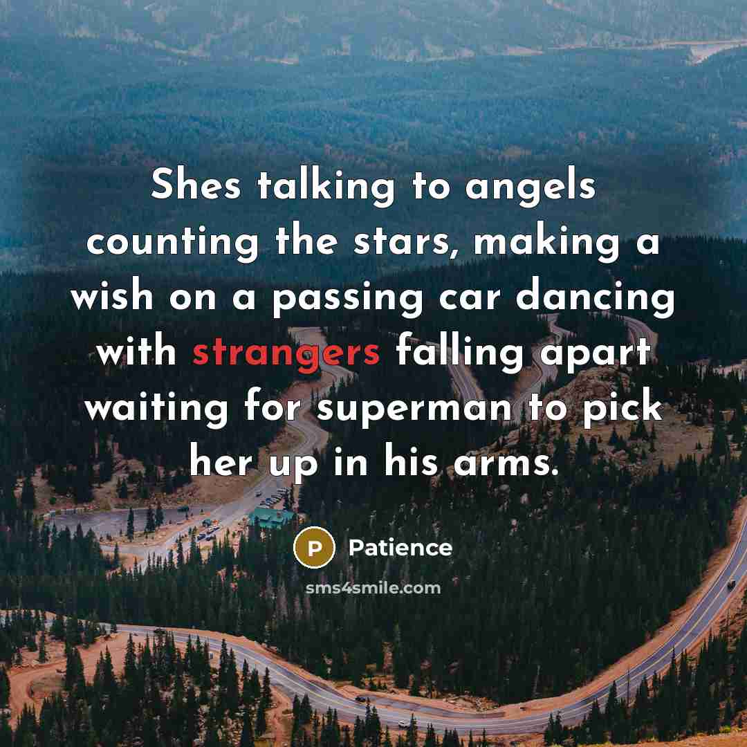 “Shes talking to angels counting the stars, making a wish on a passing car dancing with strangers falling apart waiting for superman to pick her up in his arms.” quote by Patience