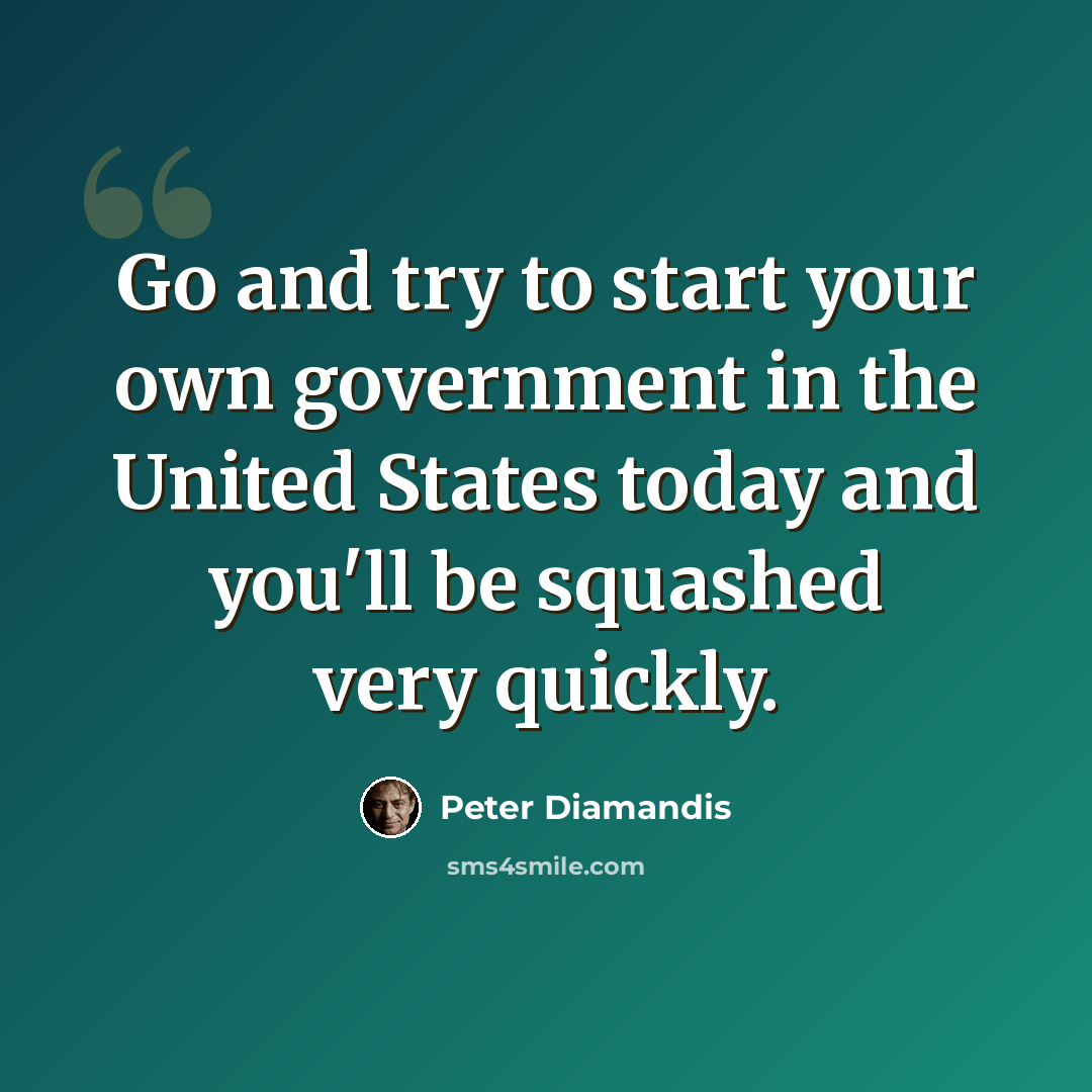 “Go and try to start your own government in the United States today and you'll be squashed very quickly.” quote by Peter Diamandis